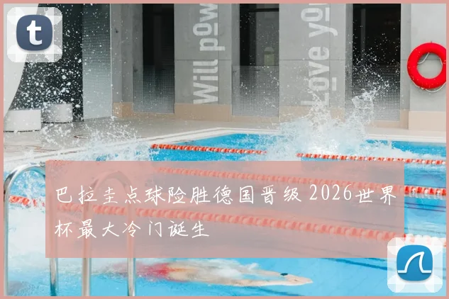 巴拉圭点球险胜德国晋级 2026世界杯最大冷门诞生