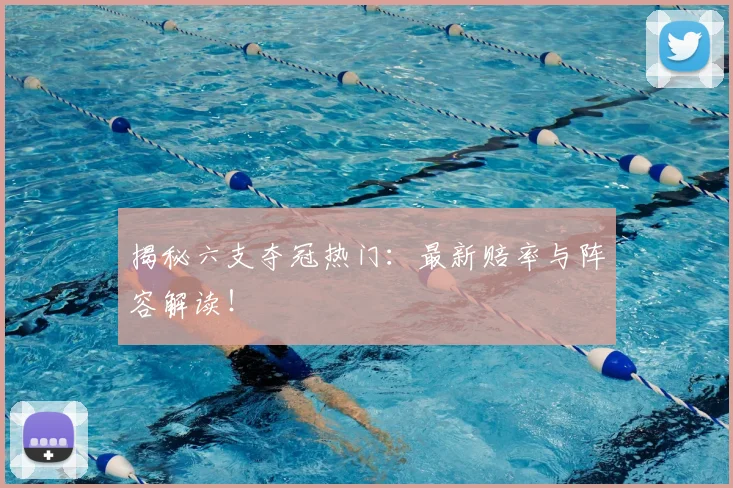揭秘六支夺冠热门:最新赔率与阵容解读!