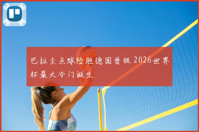 巴拉圭点球险胜德国晋级 2026世界杯最大冷门诞生