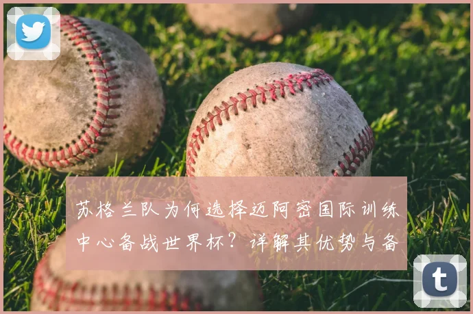 苏格兰队为何选择迈阿密国际训练中心备战世界杯?详解其优势与备战策略