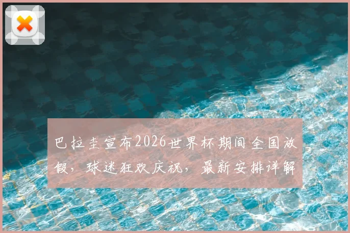 巴拉圭宣布2026世界杯期间全国放假,球迷狂欢庆祝,最新安排详解
