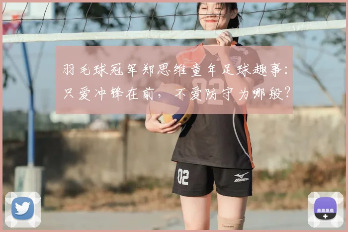 羽毛球冠军郑思维童年足球趣事：只爱冲锋在前，不爱防守为哪般？
