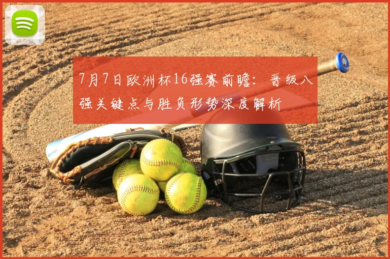 7月7日欧洲杯16强赛前瞻：晋级八强关键点与胜负形势深度解析