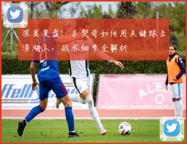 深度复盘：东契奇如何用关键球击溃湖人，战术细节全解析