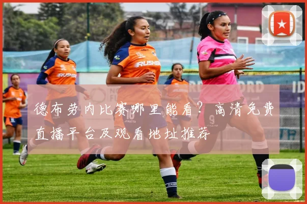 德布劳内比赛哪里能看？高清免费直播平台及观看地址推荐