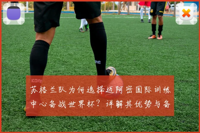 苏格兰队为何选择迈阿密国际训练中心备战世界杯？详解其优势与备战策略